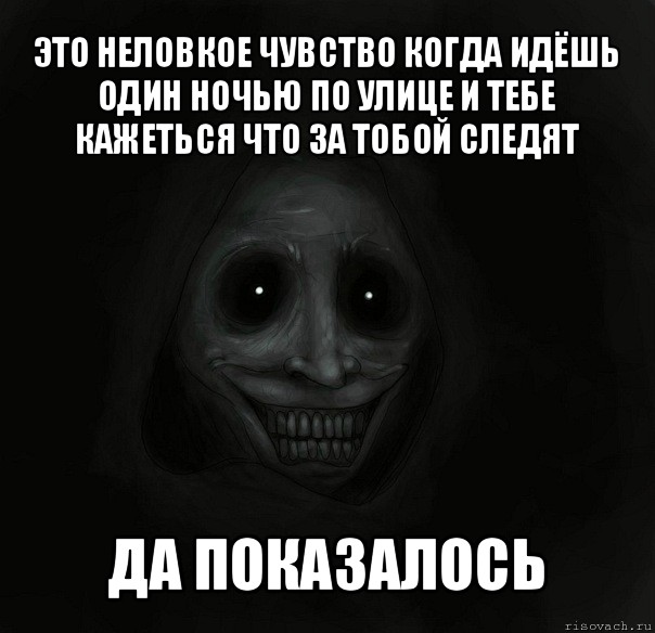 это неловкое чувство когда идёшь один ночью по улице и тебе кажеться что за тобой следят да показалось