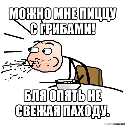 можно мне пиццу с грибами! бля опять не свежая паходу.