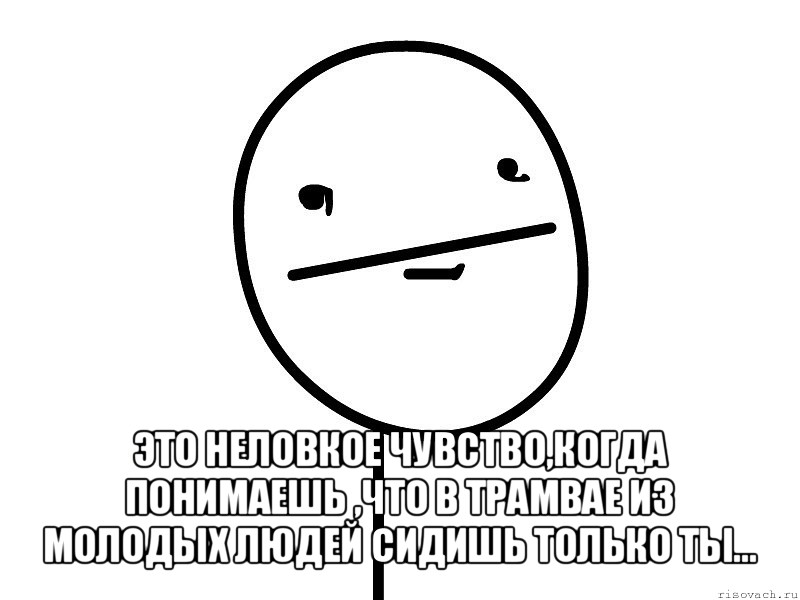  это неловкое чувство,когда понимаешь ,что в трамвае из молодых людей сидишь только ты..., Мем Покерфэйс