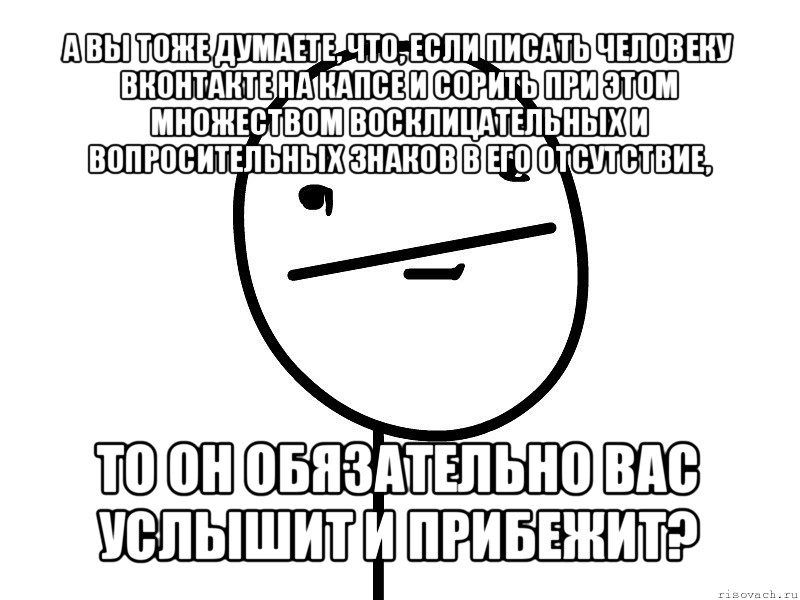 а вы тоже думаете, что, если писать человеку вконтакте на капсе и сорить при этом множеством восклицательных и вопросительных знаков в его отсутствие, то он обязательно вас услышит и прибежит?, Мем Покерфэйс