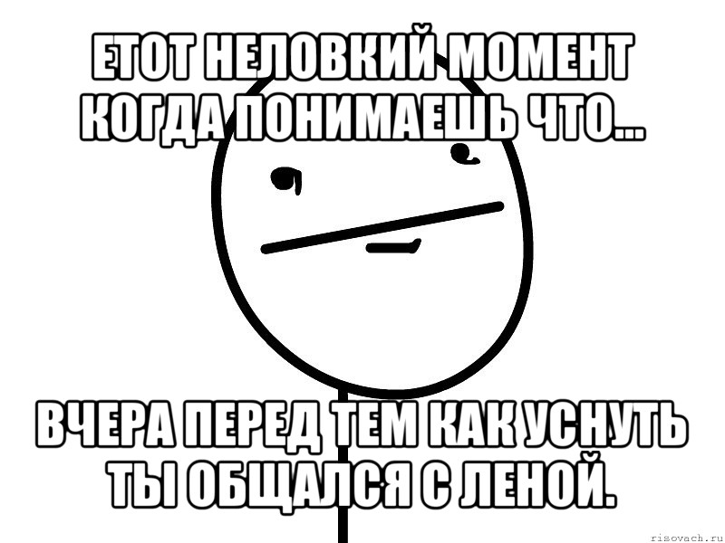 етот неловкий момент когда понимаешь что... вчера перед тем как уснуть ты общался с леной., Мем Покерфэйс