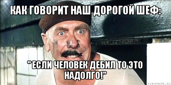 как говорит наш дорогой шеф: " если человек дебил то это надолго!", Мем лёлик