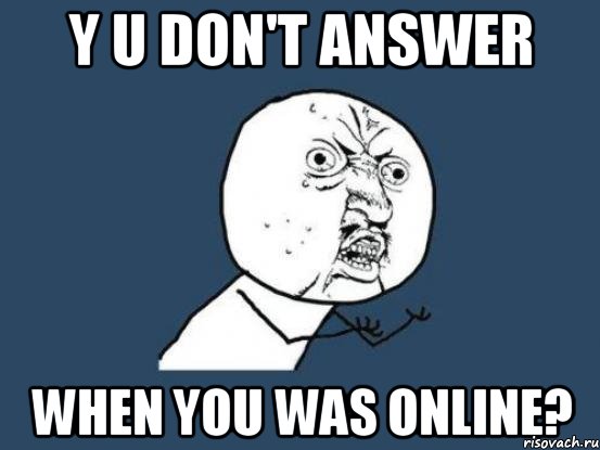 y u don't answer when you was online?, Мем Ну почему