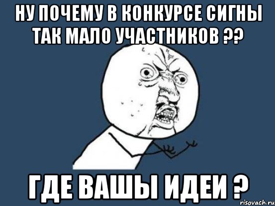 ну почему в конкурсе сигны так мало участников ?? где вашы идеи ?, Мем Ну почему