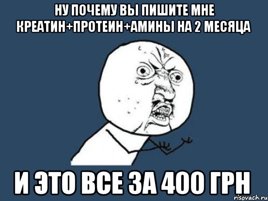 ну почему вы пишите мне креатин+протеин+амины на 2 месяца и это все за 400 грн, Мем Ну почему