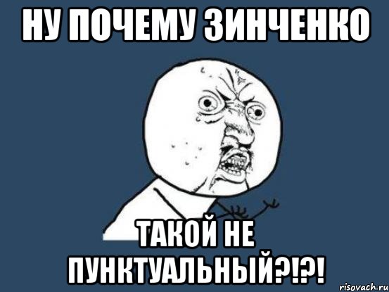 ну почему зинченко такой не пунктуальный?!?!, Мем Ну почему