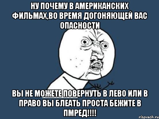 ну почему в американских фильмах,во время догоняющей вас опасности вы не можете повернуть в лево или в право вы блеать проста бежите в пмред!!!, Мем Ну почему