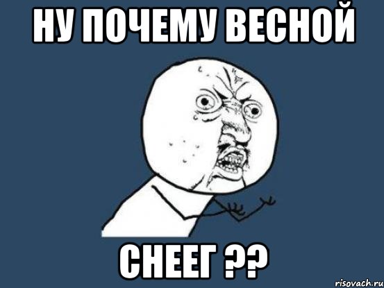 ну почему весной снеег ??, Мем Ну почему