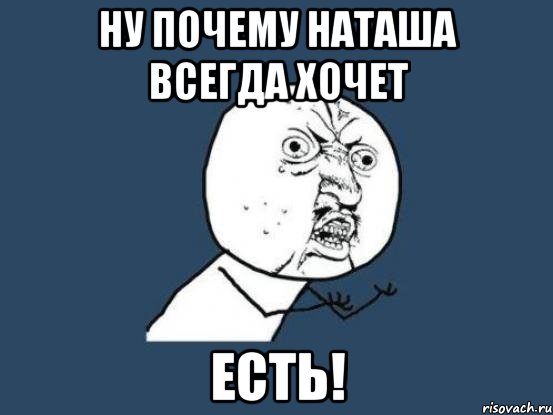 ну почему наташа всегда хочет есть!, Мем Ну почему