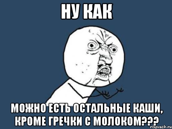 ну как можно есть остальные каши, кроме гречки с молоком???, Мем Ну почему