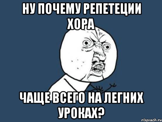 ну почему репетеции хора чаще всего на легних уроках?, Мем Ну почему