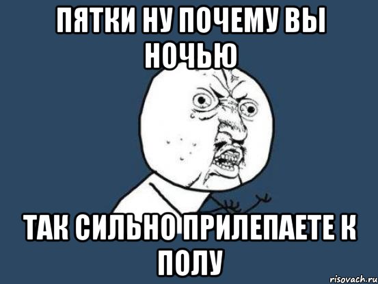 пятки ну почему вы ночью так сильно прилепаете к полу, Мем Ну почему