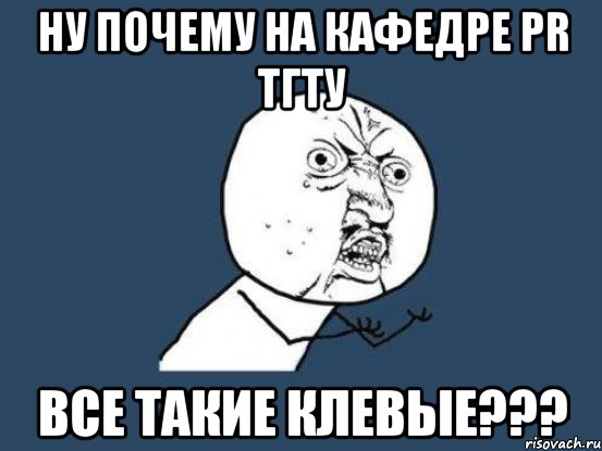 ну почему на кафедре pr тгту все такие клевые???, Мем Ну почему