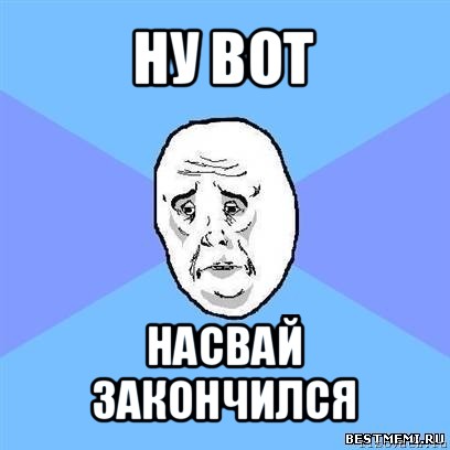 ну вот насвай закончился, Мем Okay face