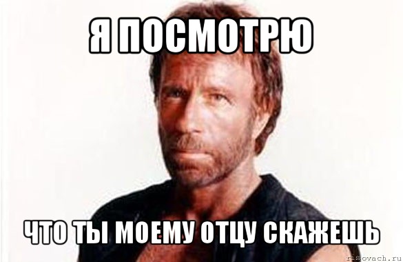 я посмотрю что ты моему отцу скажешь