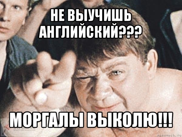 не выучишь английский??? моргалы выколю!!!, Мем пасть порву