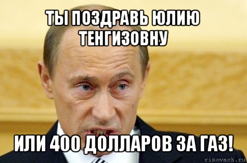 ты поздравь юлию тенгизовну или 400 долларов за газ!, Мем путин