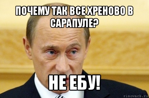 почему так все хреново в сарапуле? не ебу!, Мем путин