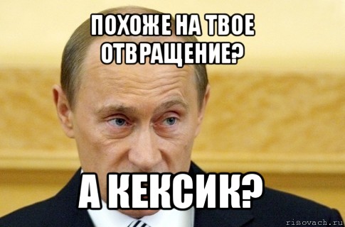 похоже на твое отвращение? а кексик?, Мем путин