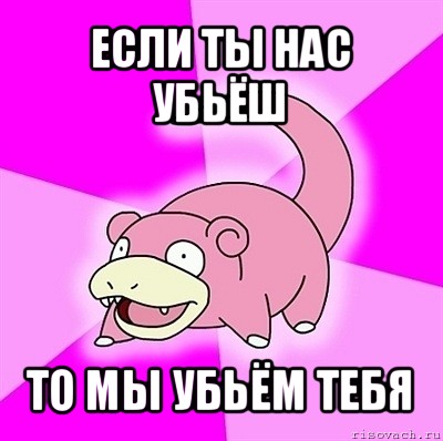 если ты нас убьёш то мы убьём тебя, Мем слоупок