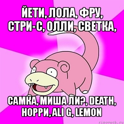 йети, лола, фру, стри-с, олли, светка, самка, миша ли?, death, норри, ali g, lemon, Мем слоупок