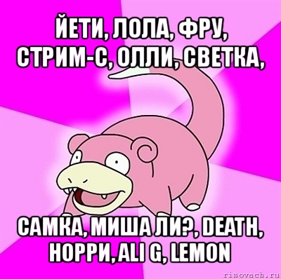 йети, лола, фру, стрим-с, олли, светка, самка, миша ли?, death, норри, ali g, lemon, Мем слоупок