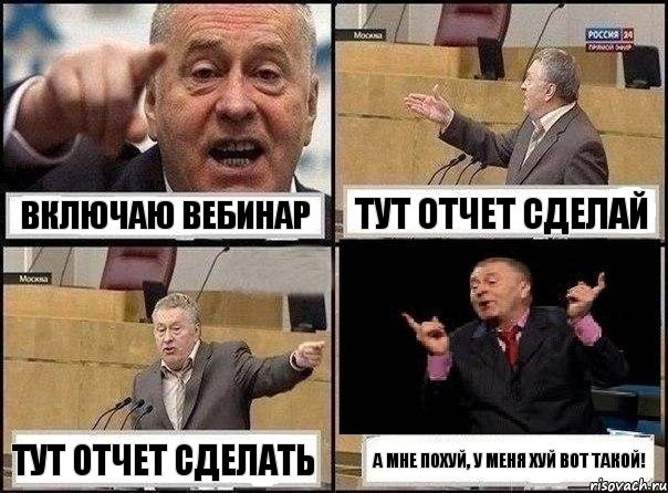 Включаю вебинар Тут отчет сделай Тут отчет сделать А мне похуй, у меня хуй вот такой!