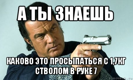 а ты знаешь каково это просыпаться с 1,7кг стволом в руке 7, Мем спилберг