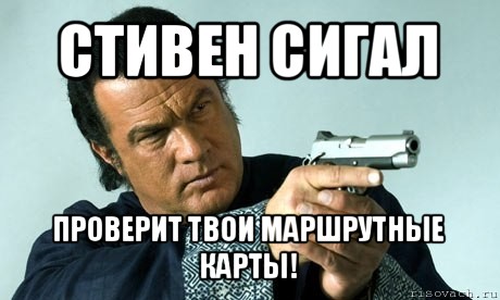 стивен сигал проверит твои маршрутные карты!