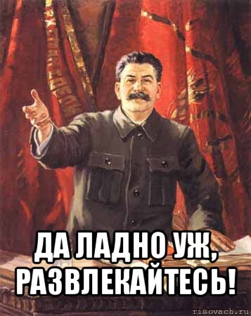  да ладно уж, развлекайтесь!, Мем  сталин цветной