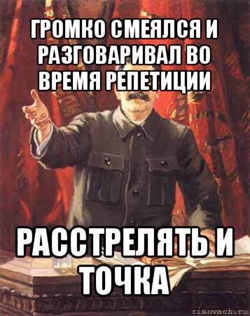 громко смеялся и разговаривал во время репетиции расстрелять и точка, Мем  сталин цветной