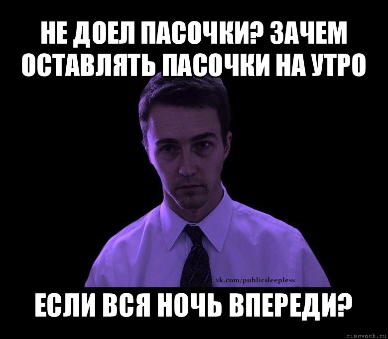 не доел пасочки? зачем оставлять пасочки на утро если вся ночь впереди?, Мем типичный недосыпающий