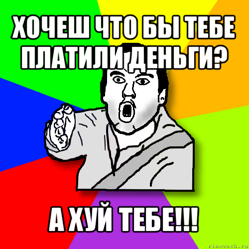 хочеш что бы тебе платили деньги? а хуй тебе!!!, Мем утверждатель