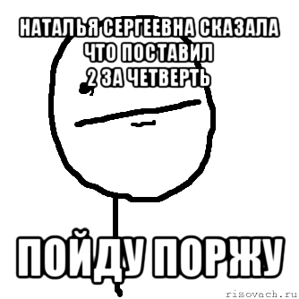 наталья сергеевна сказала что поставил
2 за четверть пойду поржу, Мем покер фейс