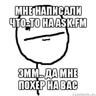 мне написали что-то на ask.fm эмм.. да мне похер на вас