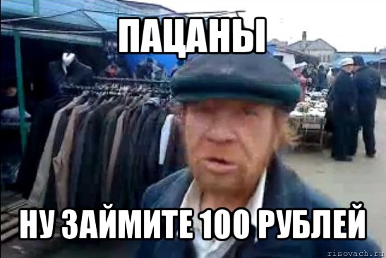 пацаны ну займите 100 рублей