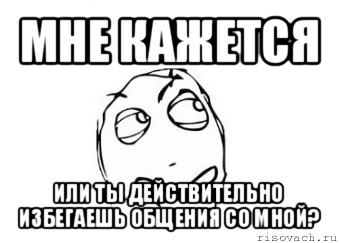 мне кажется или ты действительно избегаешь общения со мной?, Мем Мне кажется или