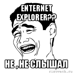 enternet explorer?? не , не слышал, Мем Яо минг