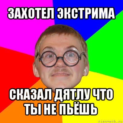 захотел экстрима сказал дятлу что ты не пьёшь, Мем Типичный ботан