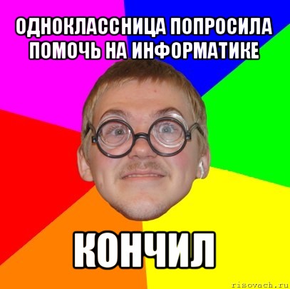 одноклассница попросила помочь на информатике кончил, Мем Типичный ботан