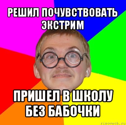 решил почувствовать экстрим пришел в школу без бабочки