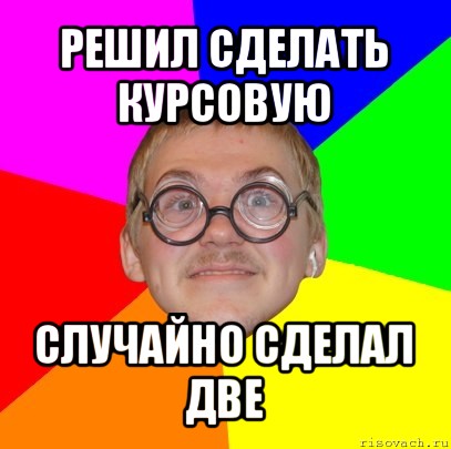 решил сделать курсовую случайно сделал две, Мем Типичный ботан