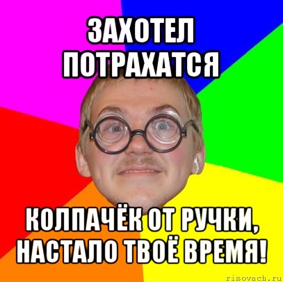 захотел потрахатся колпачёк от ручки, настало твоё время!, Мем Типичный ботан