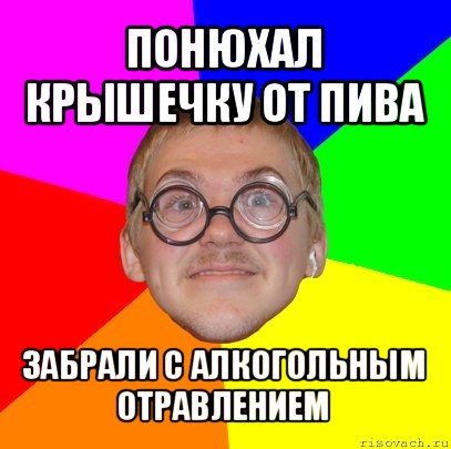 понюхал крышечку от пива забрали с алкогольным отравлением, Мем Типичный ботан