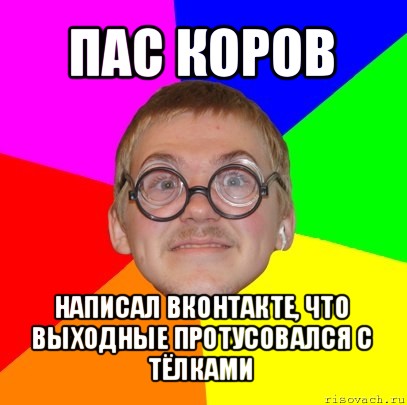 пас коров написал вконтакте, что выходные протусовался с тёлками