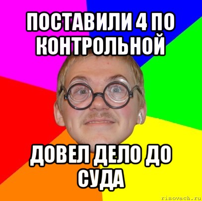 поставили 4 по контрольной довел дело до суда, Мем Типичный ботан