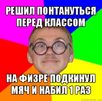 решил понтануться перед классом на физре подкинул мяч и набил 1 раз, Мем Типичный ботан