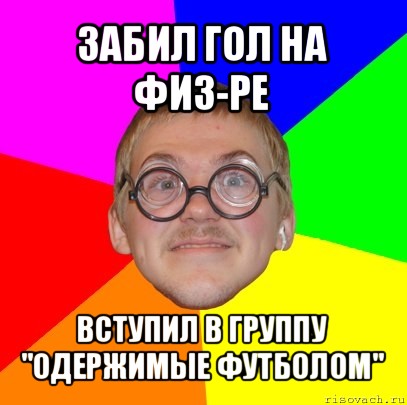 забил гол на физ-ре вступил в группу "одержимые футболом"