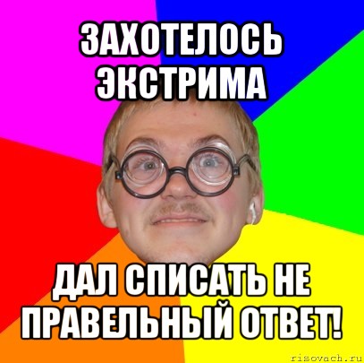 захотелось экстрима дал списать не правельный ответ!, Мем Типичный ботан