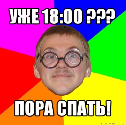 уже 18:00 ??? пора спать!, Мем Типичный ботан